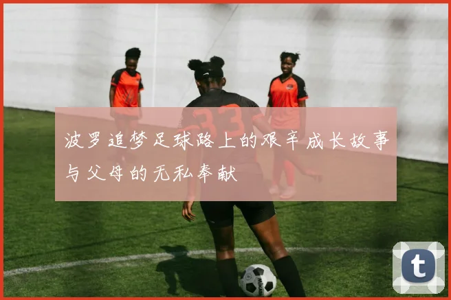 波罗追梦足球路上的艰辛成长故事与父母的无私奉献