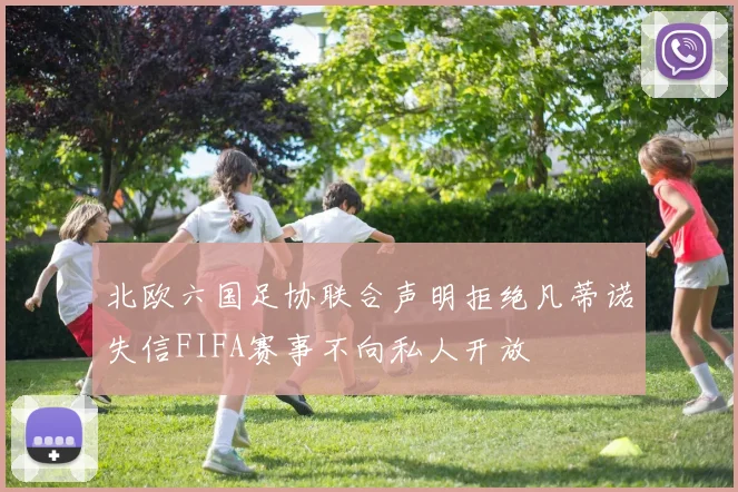 北欧六国足协联合声明拒绝凡蒂诺失信FIFA赛事不向私人开放