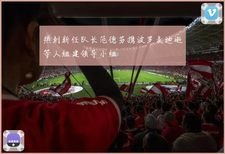 热刺新任队长范德芬携波罗麦迪逊等人组建领导小组