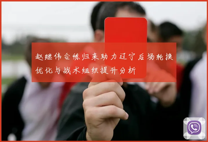 赵继伟合练归来助力辽宁后场轮换优化与战术组织提升分析